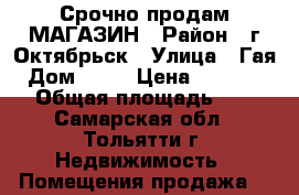Срочно продам МАГАЗИН › Район ­ г.Октябрьск › Улица ­ Гая › Дом ­ 19 › Цена ­ 2 500 000 › Общая площадь ­ 230 - Самарская обл., Тольятти г. Недвижимость » Помещения продажа   